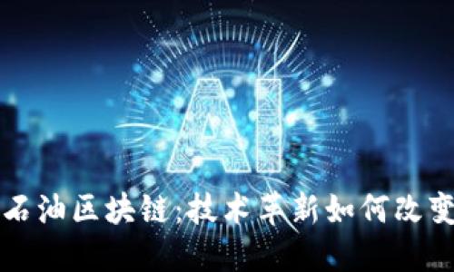 深入了解石油区块链：技术革新如何改变能源产业