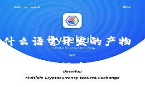 区块链是什么语言开发的产物

区块链技术的开发语言及其背后原理解析