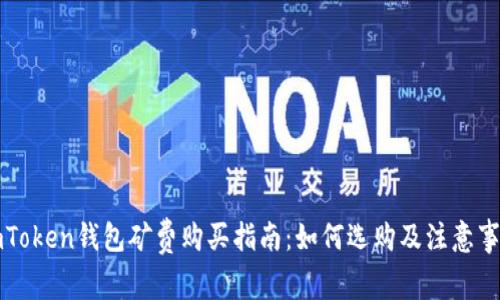 imToken钱包矿费购买指南：如何选购及注意事项