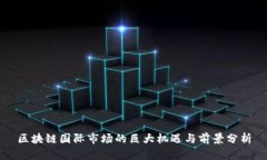 区块链国际市场的巨大机遇与前景分析
