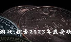 最火的区块链游戏：探索2023年最受欢迎的虚拟世