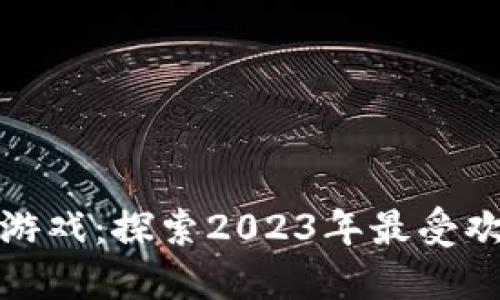 最火的区块链游戏：探索2023年最受欢迎的虚拟世界