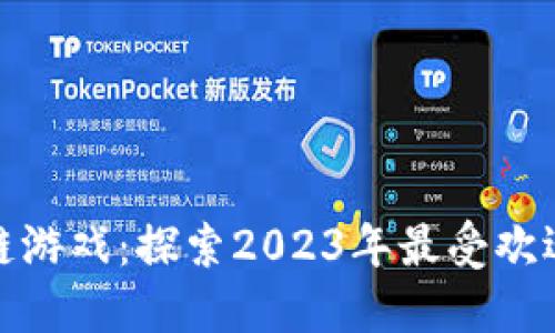 最火的区块链游戏：探索2023年最受欢迎的虚拟世界