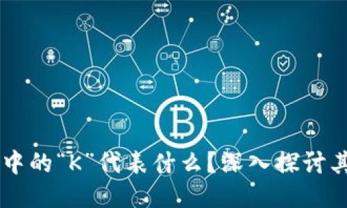 区块链技术中的“K”代表什么？深入探讨其含义与应用