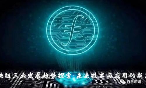 区块链三大发展趋势探索：未来技术与应用的新篇章