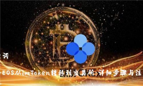 和关键词

如何将EOS从imToken转移到交易所：详细步骤与注意事项