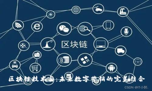 区块链技术与：未来数字营销的完美结合