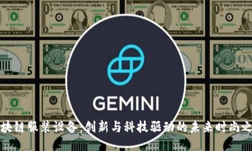 区块链服装设备：创新与科技驱动的未来时尚之路