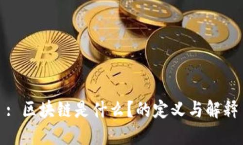 : 区块链是什么？的定义与解释