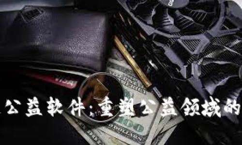 ​区块链公益软件：重塑公益领域的数字利器