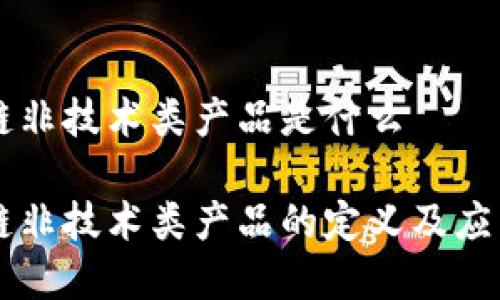 区块链非技术类产品是什么

区块链非技术类产品的定义及应用解析