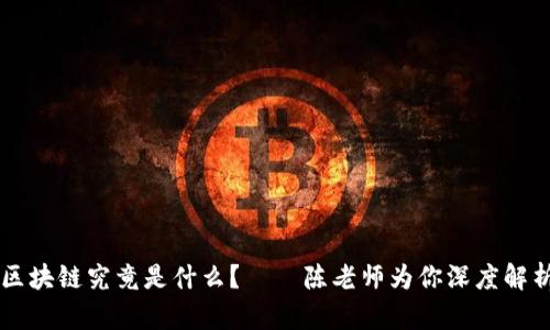 区块链究竟是什么？——陈老师为你深度解析