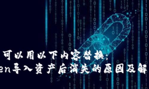 在这里可以用以下内容替换：
imToken导入资产后消失的原因及解决方案
