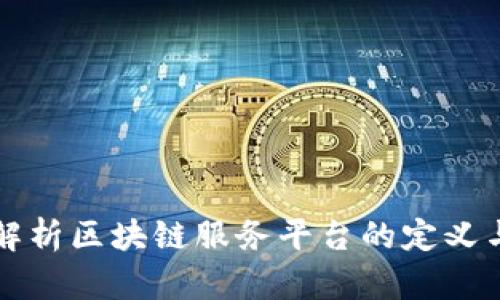 全面解析区块链服务平台的定义与应用
