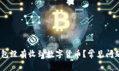 为什么我的Im钱包没有收到数字货币？常见问题解