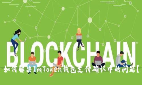 如何解决ImToken钱包支付确认中的问题？