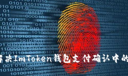 如何解决ImToken钱包支付确认中的问题？