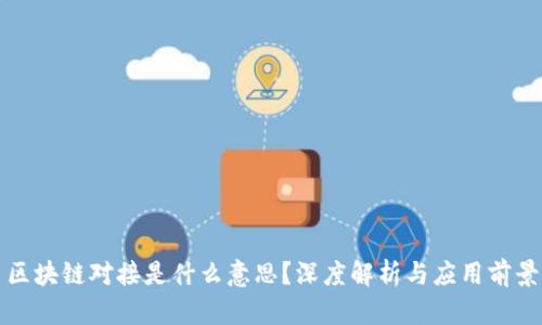 区块链对接是什么意思？深度解析与应用前景