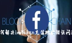 如何解决imToken充值地址错误问题？