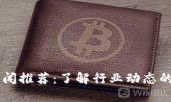 区块链新闻推荐：了解行业动态的五大理由