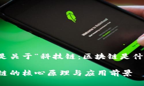 为满足您的请求，以下是关于“科技链：区块链是什么”的内容和相关信息。

科技链：深入解析区块链的核心原理与应用前景