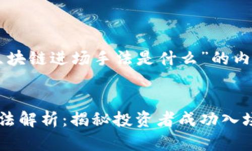 以下是针对“区块链进场手法是什么”的内容和相关信息：


区块链进场手法解析：揭秘投资者成功入场的策略