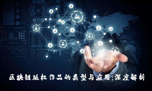 区块链版权作品的类型与应用：深度解析