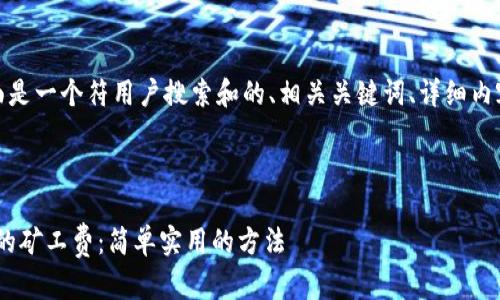 为了满足您的要求，下面是一个符用户搜索和的、相关关键词、详细内容以及相关问题的结构。

和关键词：

如何降低imToken钱包的矿工费：简单实用的方法