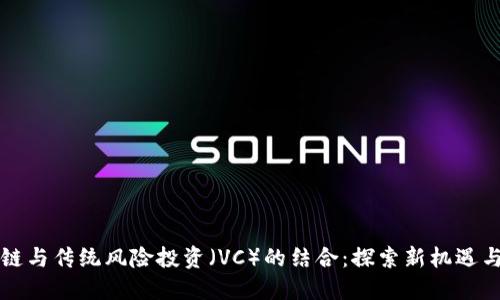 区块链与传统风险投资（VC）的结合：探索新机遇与挑战