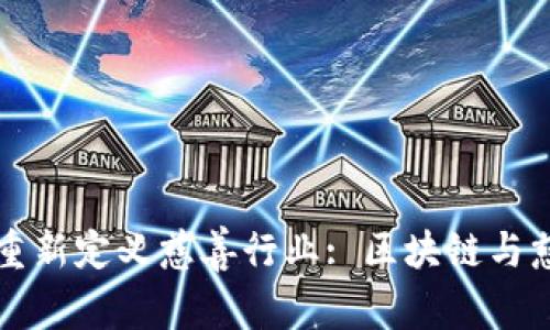 区块链如何重新定义慈善行业: 区块链与慈善的结合体