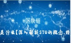 区块链的STO是什么？深入解析STO的概念、特点与