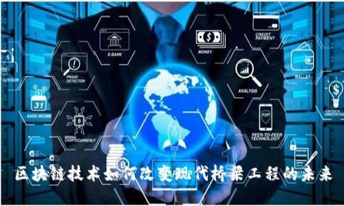 区块链技术如何改变现代桥梁工程的未来