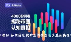 区块链矿工揭秘：如何通过挖矿获得收益及其在