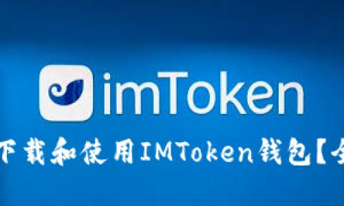 如何正确下载和使用IMToken钱包？全方位指南