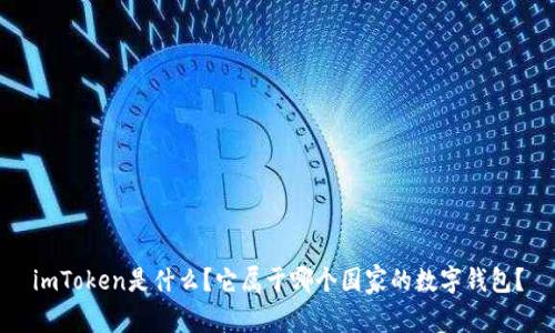 imToken是什么？它属于哪个国家的数字钱包？