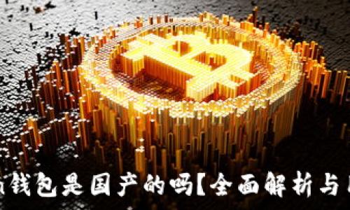   
  
imToken钱包是国产的吗？全面解析与用户指南