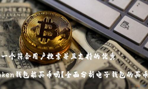 思考一个符合用户搜索并且支持的优秀

imToken钱包能买币吗？全面分析电子钱包的买币功能