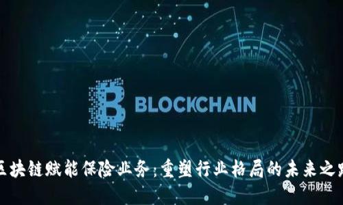 区块链赋能保险业务：重塑行业格局的未来之路
