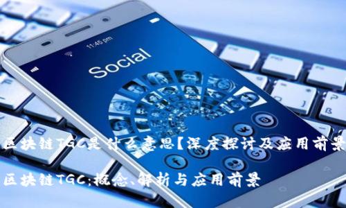 区块链TGC是什么意思？深度探讨及应用前景

区块链TGC：概念、解析与应用前景