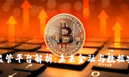 区块链大数据监管平台解析：未来金融与数据安全的双重护航