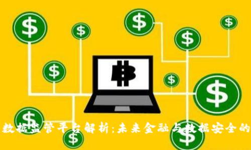 区块链大数据监管平台解析：未来金融与数据安全的双重护航