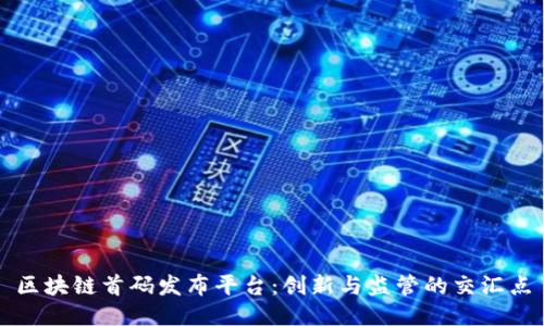 区块链首码发布平台：创新与监管的交汇点