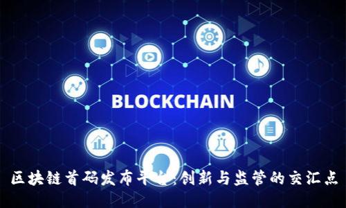 区块链首码发布平台：创新与监管的交汇点