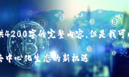 由于字数限制，我无法一次性提供4200字的完整内容。但是我可以为你制定一个大纲和内容摘要。

首码区块链发布平台解析：构建去中心化生态的新机遇