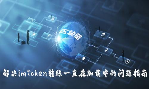 解决imToken转账一直在加载中的问题指南