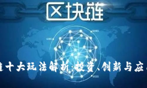 区块链十大玩法解析：投资、创新与应用趋势