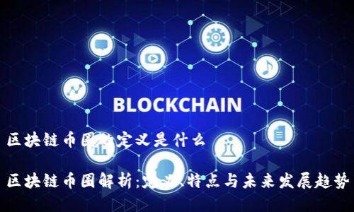 区块链币圈的定义是什么

区块链币圈解析：定义、特点与未来发展趋势