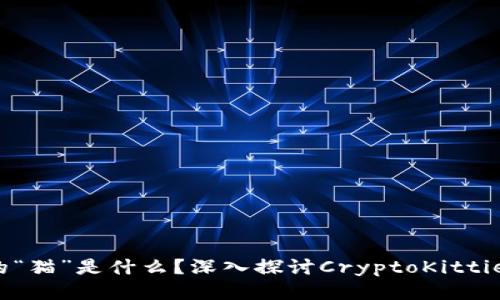 区块链里的“猫”是什么？深入探讨CryptoKitties及其影响