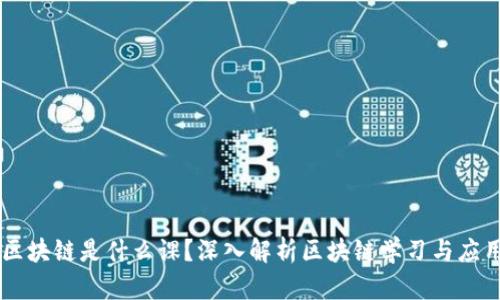 区块链是什么课？深入解析区块链学习与应用