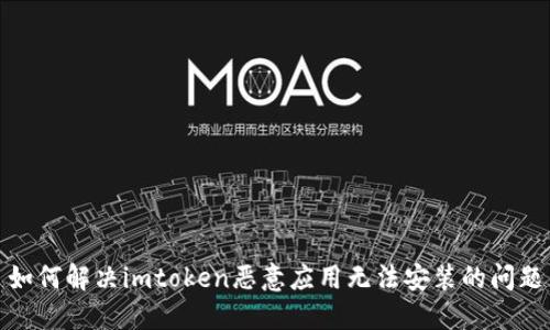 如何解决imtoken恶意应用无法安装的问题
